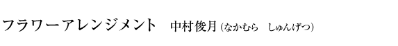 フラワーアレンジメント 中村俊月 Shungetsu NAKAMURA