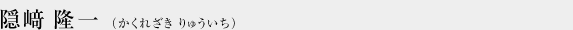 隠﨑隆一（かくれざきりゅういち）